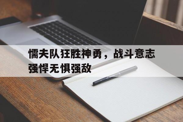 懦夫队狂胜神勇，战斗意志强悍无惧强敌