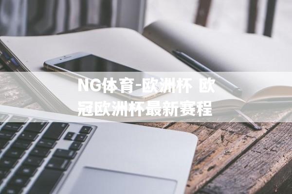 NG体育-欧洲杯 欧冠欧洲杯最新赛程