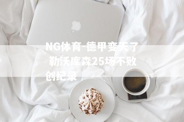 NG体育-德甲变天了 勒沃库森25场不败创纪录