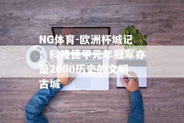 NG体育-欧洲杯城记：科隆德甲元年冠军亦是2000历史的文明古城