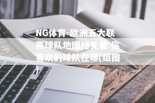 NG体育-欧洲五大联赛球队地图抢先看 你喜欢的球队在哪(组图)