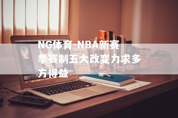 NG体育-NBA新赛季赛制五大改变力求多方得益