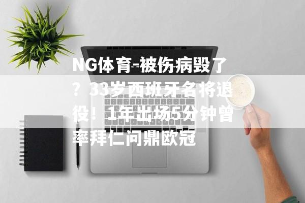 NG体育-被伤病毁了？33岁西班牙名将退役！1年出场5分钟曾率拜仁问鼎欧冠