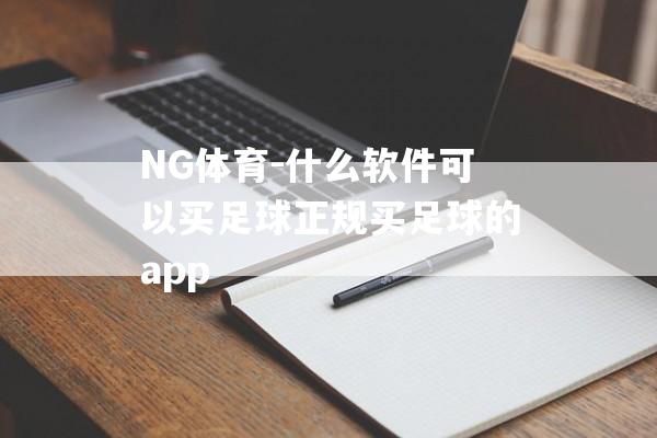 NG体育-什么软件可以买足球正规买足球的app