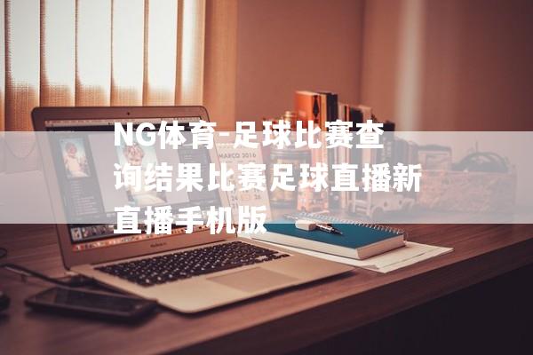 NG体育-足球比赛查询结果比赛足球直播新直播手机版