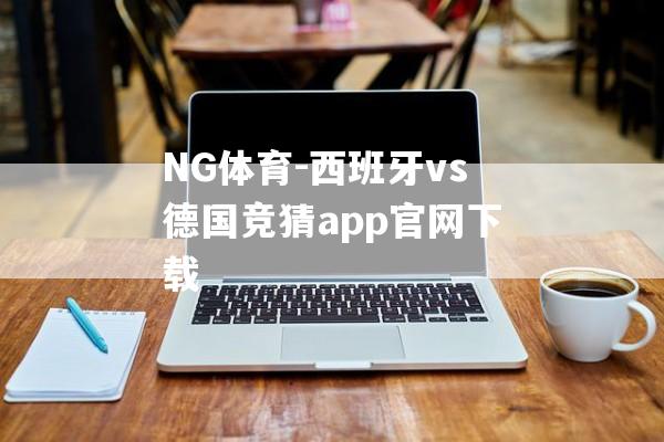 NG体育-西班牙vs德国竞猜app官网下载