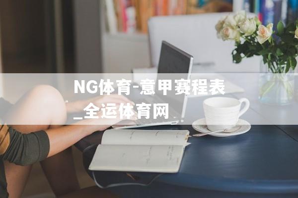 NG体育-意甲赛程表_全运体育网