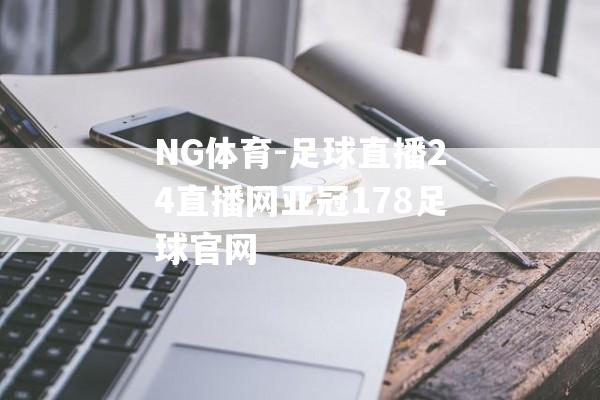 NG体育-足球直播24直播网亚冠178足球官网