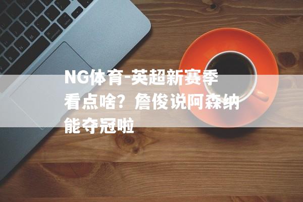 NG体育-英超新赛季看点啥？詹俊说阿森纳能夺冠啦